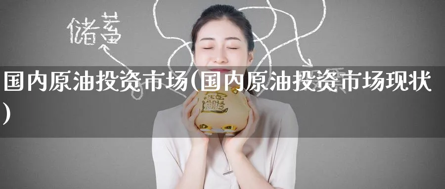 国内原油投资市场(国内原油投资市场现状)_https://www.nyyysy.com_期货直播_第1张