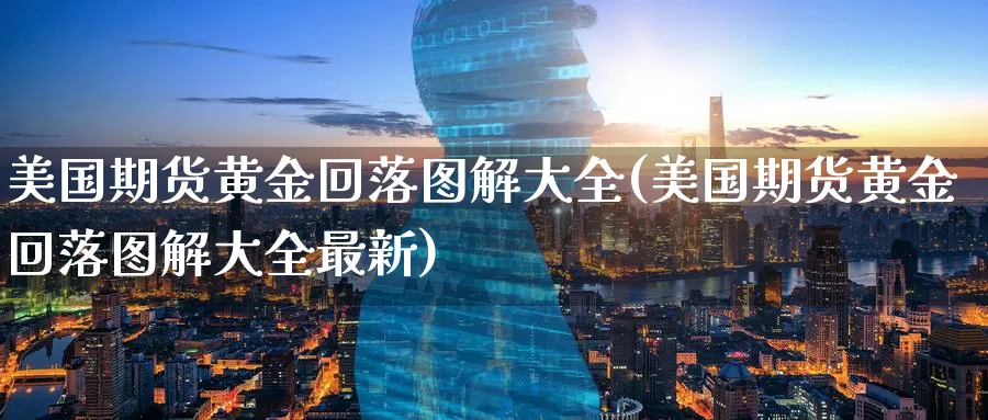 美国期货黄金回落图解大全(美国期货黄金回落图解大全最新)_https://www.nyyysy.com_期货平台_第1张