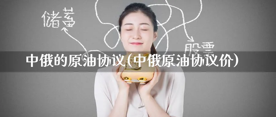中俄的原油协议(中俄原油协议价)_https://www.nyyysy.com_期货平台_第1张