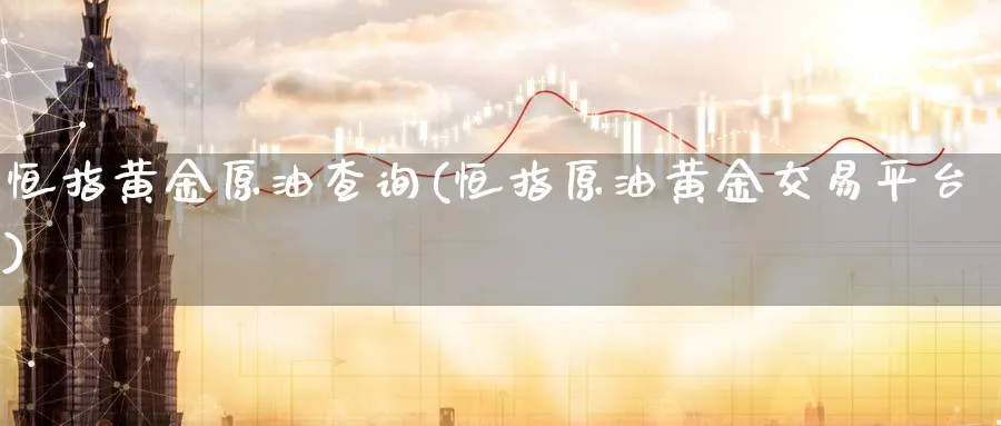 恒指黄金原油查询(恒指原油黄金交易平台)_https://www.nyyysy.com_期货分析_第1张