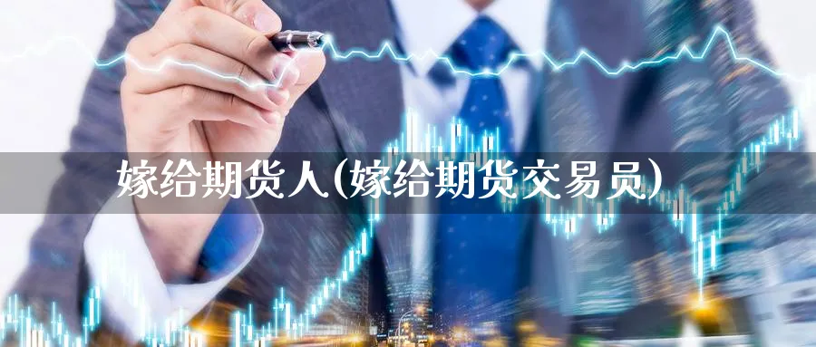 嫁给期货人(嫁给期货交易员)_https://www.nyyysy.com_期货直播_第1张