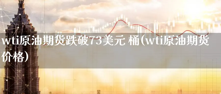 wti原油期货跌破73美元 桶(wti原油期货价格)_https://www.nyyysy.com_期货行情_第1张