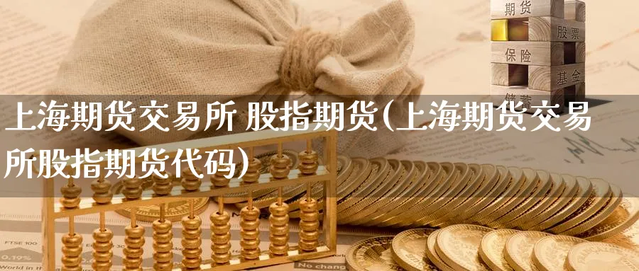 上海期货交易所 股指期货(上海期货交易所股指期货代码)_https://www.nyyysy.com_期货直播_第1张