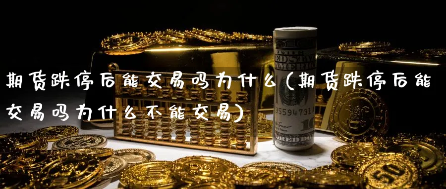 期货跌停后能交易吗为什么(期货跌停后能交易吗为什么不能交易)_https://www.nyyysy.com_期货市场_第1张