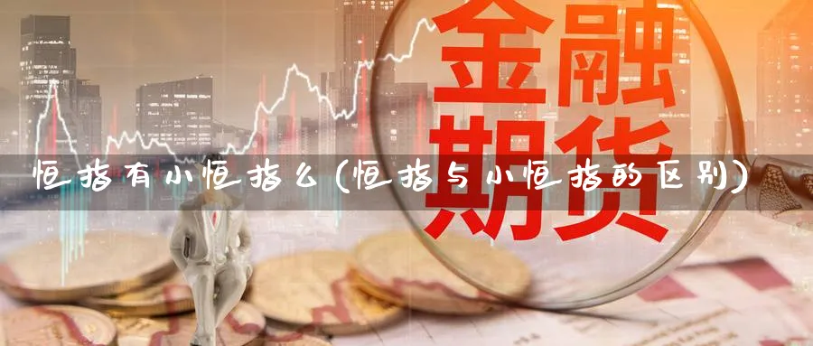 恒指有小恒指么(恒指与小恒指的区别)_https://www.nyyysy.com_期货平台_第1张