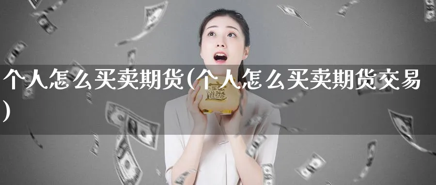 个人怎么买卖期货(个人怎么买卖期货交易)_https://www.nyyysy.com_期货分析_第1张
