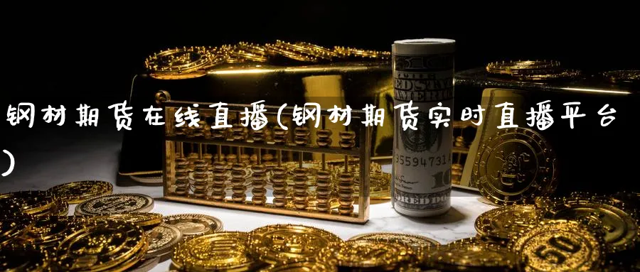 钢材期货在线直播(钢材期货实时直播平台)_https://www.nyyysy.com_期货喊单_第1张