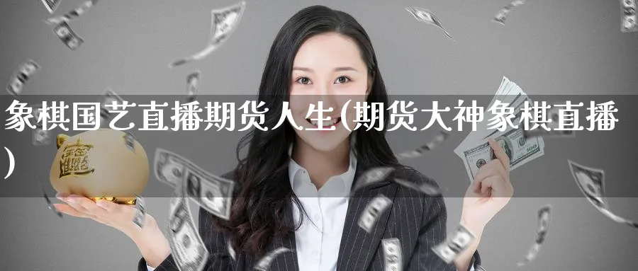 象棋国艺直播期货人生(期货大神象棋直播)_https://www.nyyysy.com_期货市场_第1张
