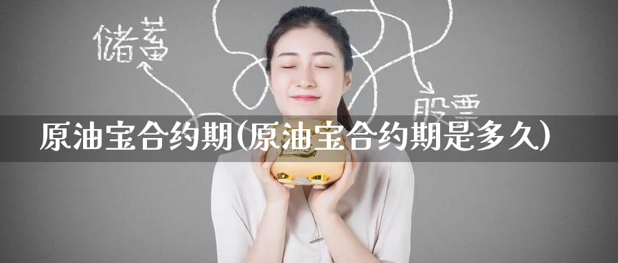 原油宝合约期(原油宝合约期是多久)_https://www.nyyysy.com_期货直播_第1张