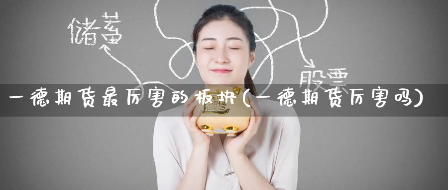 一德期货最厉害的板块(一德期货厉害吗)_期货直播_第1张_南严期货 一德期货最厉害的板块(一德期货厉害吗)_https://www.nyyysy.com_期货直播_第1张