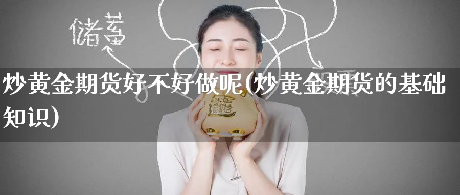 炒黄金期货好不好做呢(炒黄金期货的基础知识)_https://www.nyyysy.com_期货分析_第1张
