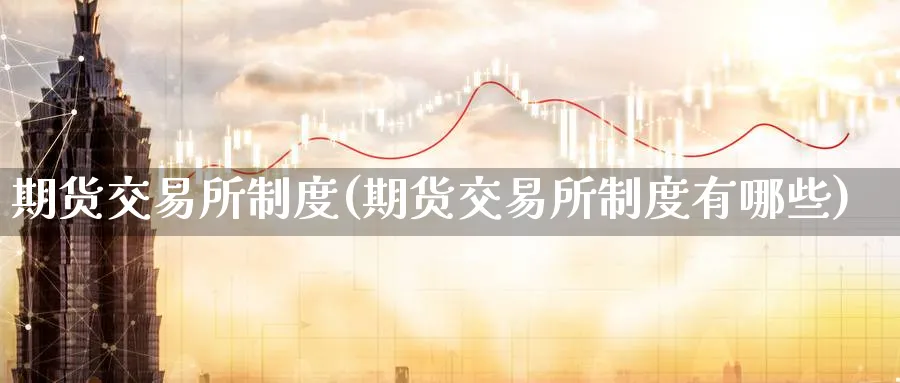 期货交易所制度(期货交易所制度有哪些)_https://www.nyyysy.com_期货喊单_第1张