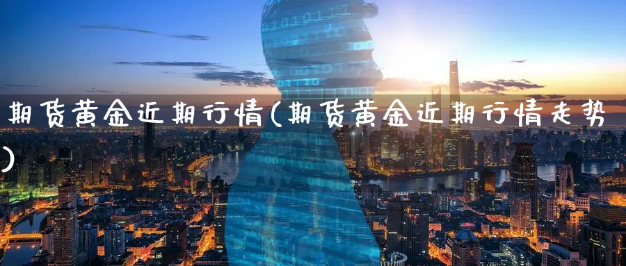 期货黄金近期行情(期货黄金近期行情走势)_https://www.nyyysy.com_期货市场_第1张