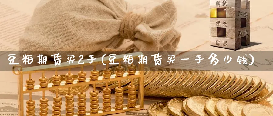 豆粕期货买2手(豆粕期货买一手多少钱)_https://www.nyyysy.com_期货市场_第1张