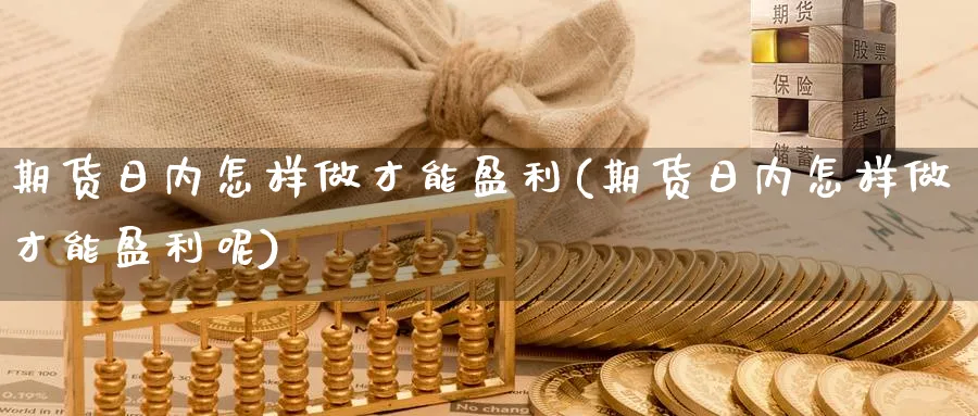 期货日内怎样做才能盈利(期货日内怎样做才能盈利呢)_https://www.nyyysy.com_期货分析_第1张