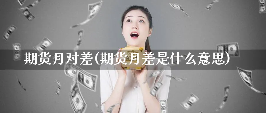 期货月对差(期货月差是什么意思)_https://www.nyyysy.com_期货市场_第1张