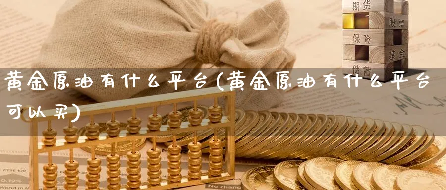 黄金原油有什么平台(黄金原油有什么平台可以买)_https://www.nyyysy.com_期货市场_第1张