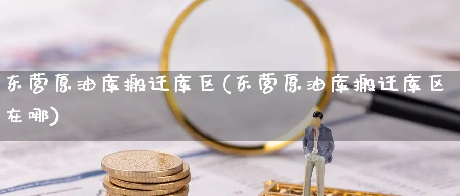 东营原油库搬迁库区(东营原油库搬迁库区在哪)_期货行情_第1张_南严期货 东营原油库搬迁库区(东营原油库搬迁库区在哪)_https://www.nyyysy.com_期货行情_第1张
