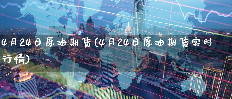 4月24日原油期货(4月24日原油期货实时行情)_https://www.nyyysy.com_期货行情_第1张