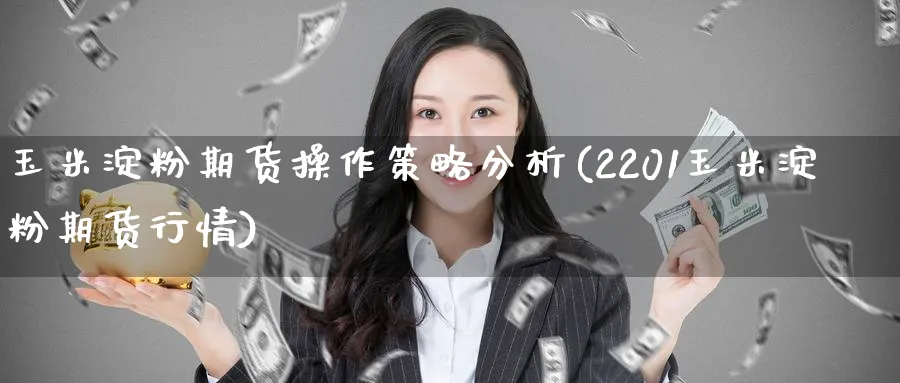 玉米淀粉期货操作策略分析(2201玉米淀粉期货行情)_https://www.nyyysy.com_期货直播_第1张