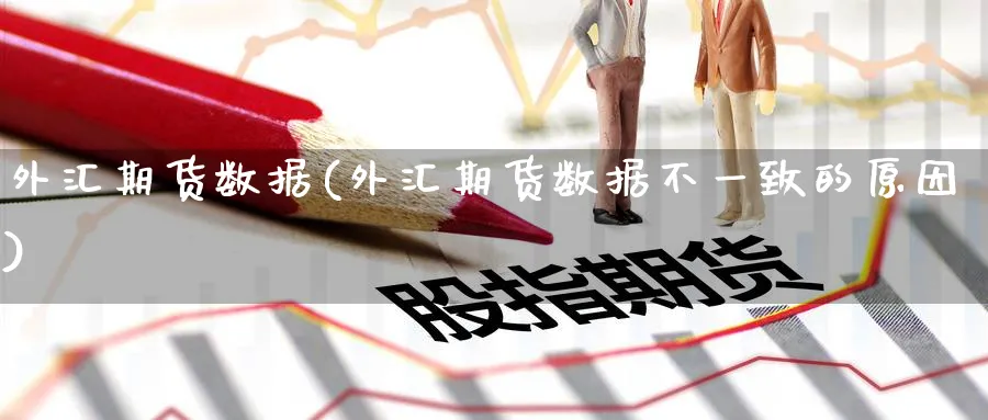 外汇期货数据(外汇期货数据不一致的原因)_https://www.nyyysy.com_期货分析_第1张
