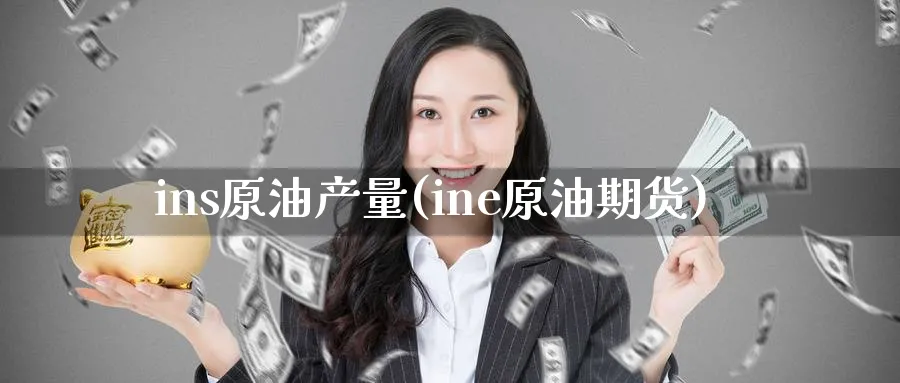 ins原油产量(ine原油期货)_https://www.nyyysy.com_期货喊单_第1张