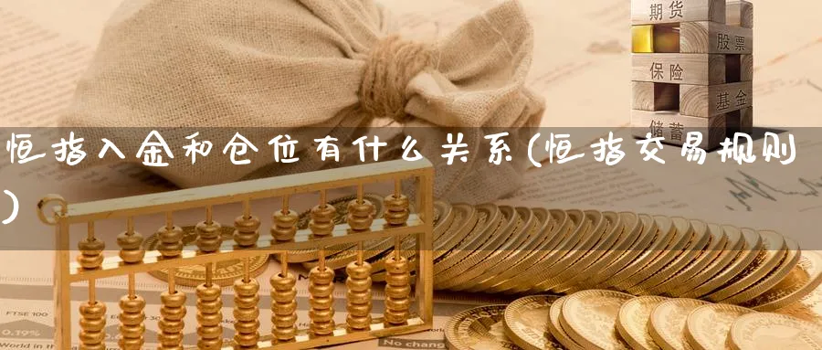 恒指入金和仓位有什么关系(恒指交易规则)_https://www.nyyysy.com_期货行情_第1张
