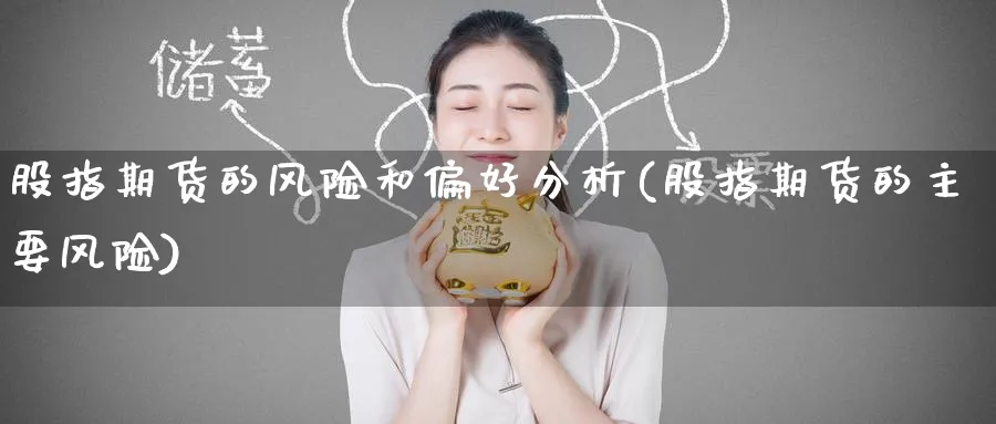 股指期货的风险和偏好分析(股指期货的主要风险)_期货行情_第1张_南严期货 股指期货的风险和偏好分析(股指期货的主要风险)_https://www.nyyysy.com_期货行情_第1张