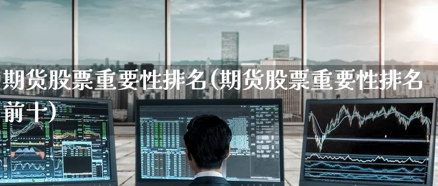 期货股票重要性排名(期货股票重要性排名前十)_期货行情_第1张_南严期货 期货股票重要性排名(期货股票重要性排名前十)_https://www.nyyysy.com_期货行情_第1张