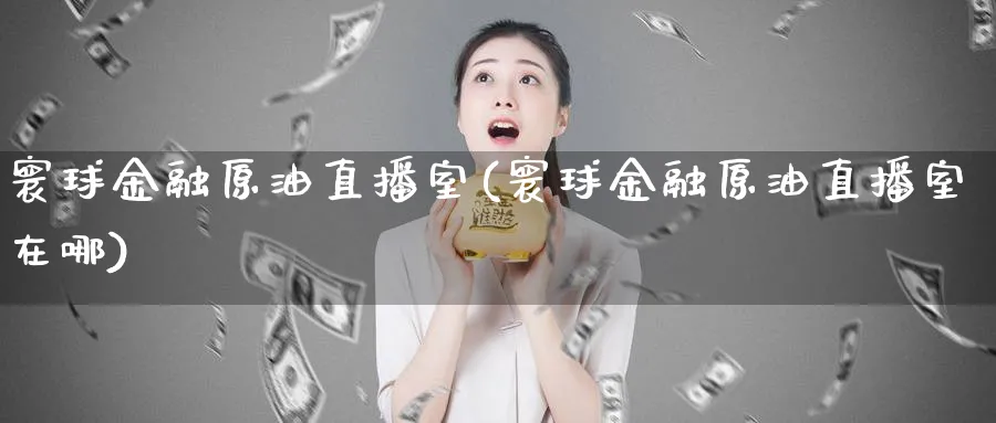 寰球金融原油直播室(寰球金融原油直播室在哪)_期货直播_第1张_南严期货 寰球金融原油直播室(寰球金融原油直播室在哪)_https://www.nyyysy.com_期货直播_第1张