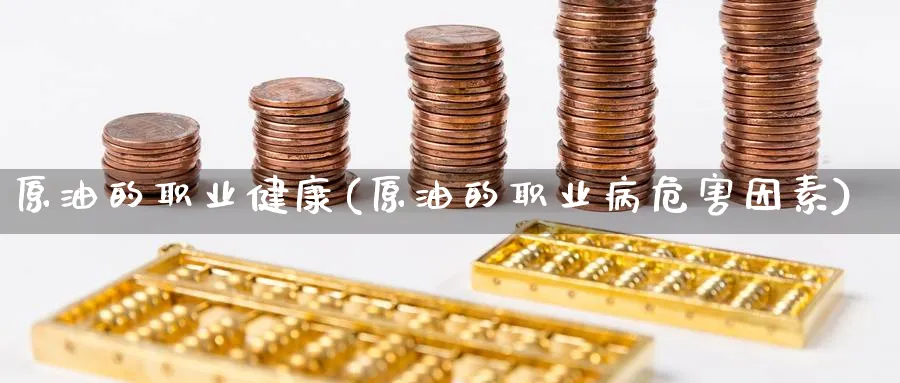 原油的职业健康(原油的职业病危害因素)_https://www.nyyysy.com_期货行情_第1张