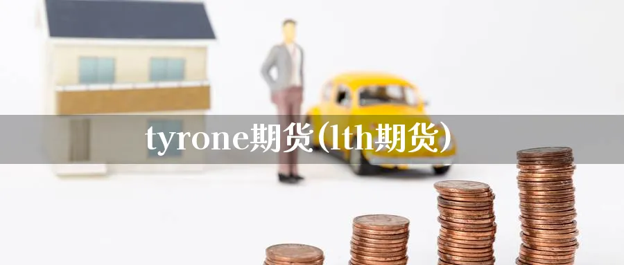 tyrone期货(lth期货)_https://www.nyyysy.com_期货分析_第1张
