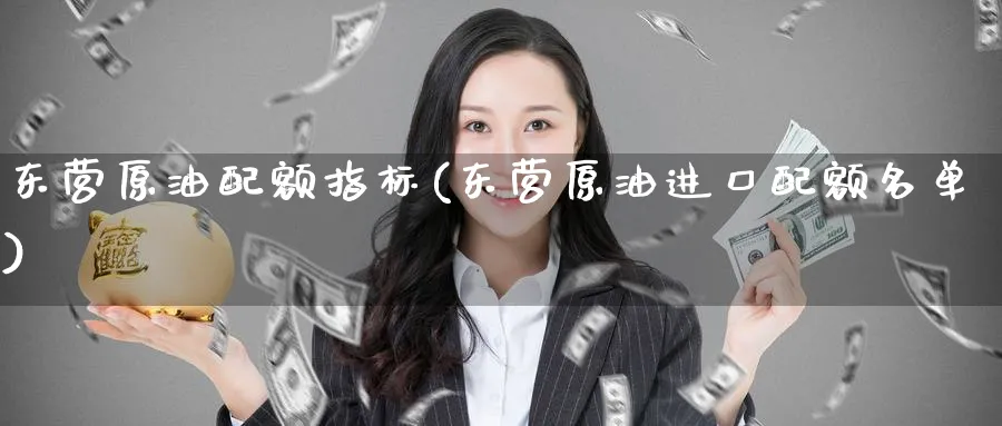 东营原油配额指标(东营原油进口配额名单)_https://www.nyyysy.com_期货喊单_第1张