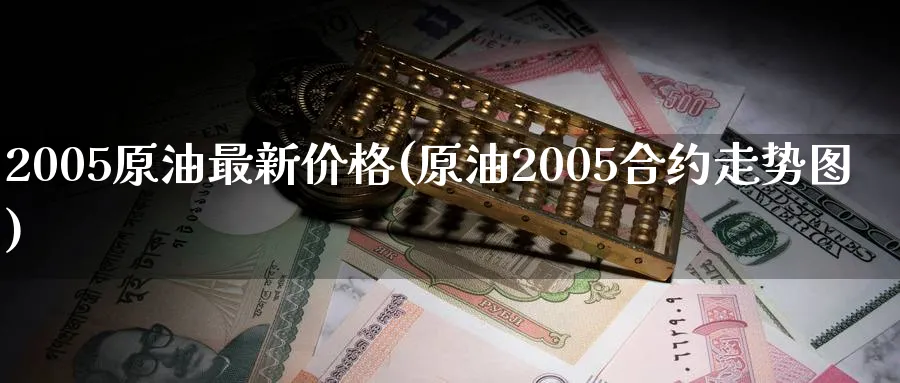 2005原油最新价格(原油2005合约走势图)_https://www.nyyysy.com_期货市场_第1张