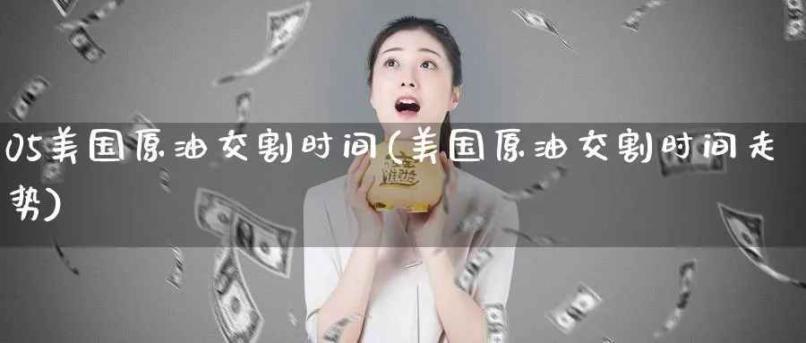 05美国原油交割时间(美国原油交割时间走势)_https://www.nyyysy.com_期货平台_第1张