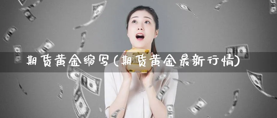 期货黄金缩写(期货黄金最新行情)_https://www.nyyysy.com_期货分析_第1张