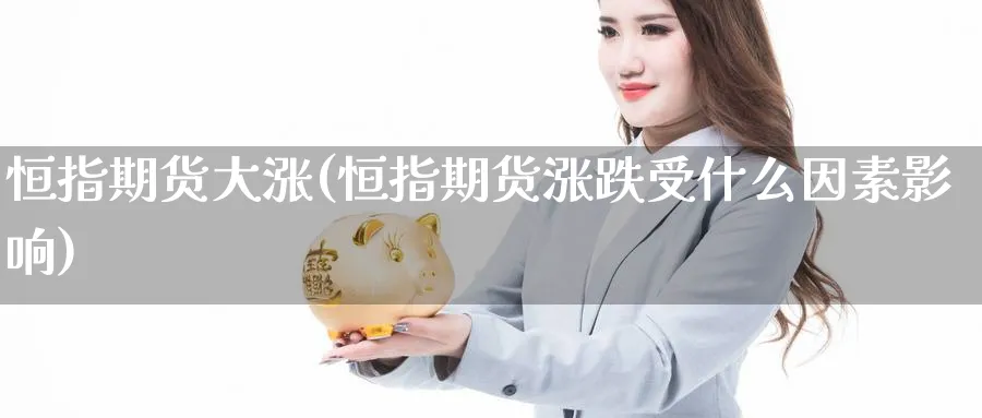 恒指期货大涨(恒指期货涨跌受什么因素影响)_https://www.nyyysy.com_期货市场_第1张