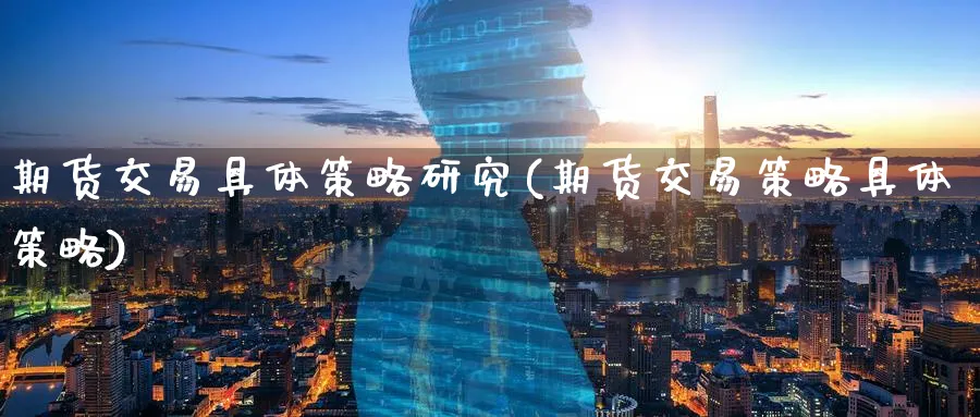 期货交易具体策略研究(期货交易策略具体策略)_https://www.nyyysy.com_期货平台_第1张
