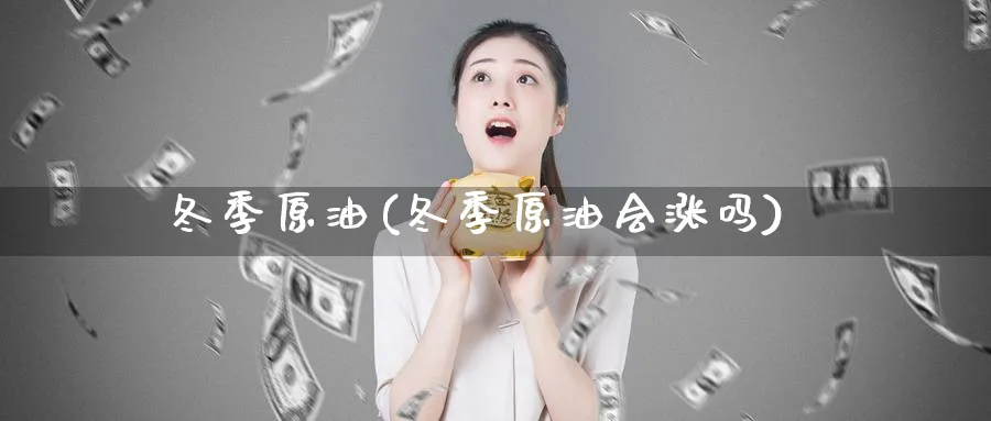 冬季原油(冬季原油会涨吗)_https://www.nyyysy.com_期货行情_第1张
