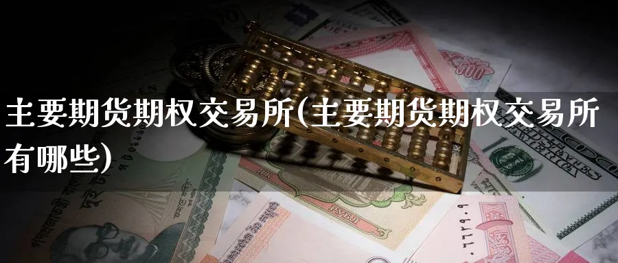 主要期货期权交易所(主要期货期权交易所有哪些)_期货平台_第1张_南严期货 主要期货期权交易所(主要期货期权交易所有哪些)_https://www.nyyysy.com_期货平台_第1张