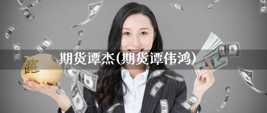 期货谭杰(期货谭伟鸿)_https://www.nyyysy.com_期货直播_第1张