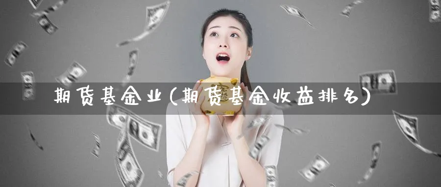 期货基金业(期货基金收益排名)_https://www.nyyysy.com_期货喊单_第1张