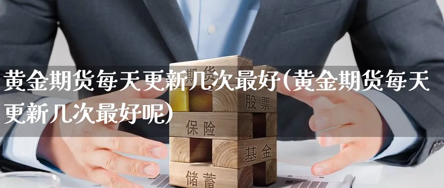 黄金期货每天更新几次最好(黄金期货每天更新几次最好呢)_https://www.nyyysy.com_期货平台_第1张