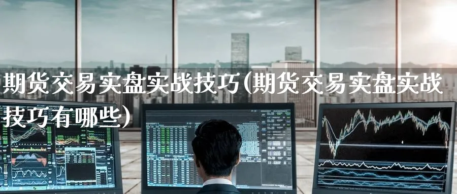 期货交易实盘实战技巧(期货交易实盘实战技巧有哪些)_https://www.nyyysy.com_期货行情_第1张
