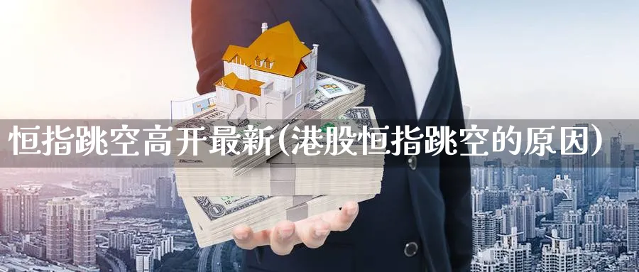 恒指跳空高开最新(港股恒指跳空的原因)_https://www.nyyysy.com_期货分析_第1张