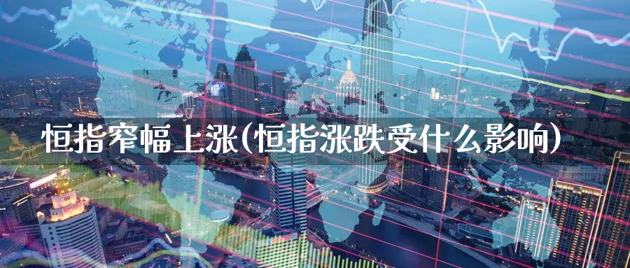 恒指窄幅上涨(恒指涨跌受什么影响)_https://www.nyyysy.com_期货行情_第1张