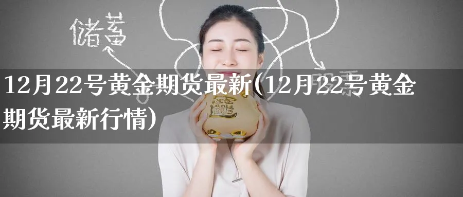 12月22号黄金期货最新(12月22号黄金期货最新行情)_https://www.nyyysy.com_期货市场_第1张