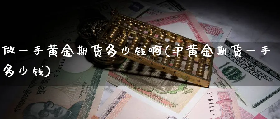 做一手黄金期货多少钱啊(沪黄金期货一手多少钱)_https://www.nyyysy.com_期货行情_第1张