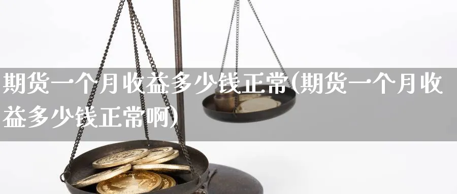 期货一个月收益多少钱正常(期货一个月收益多少钱正常啊)_https://www.nyyysy.com_期货平台_第1张