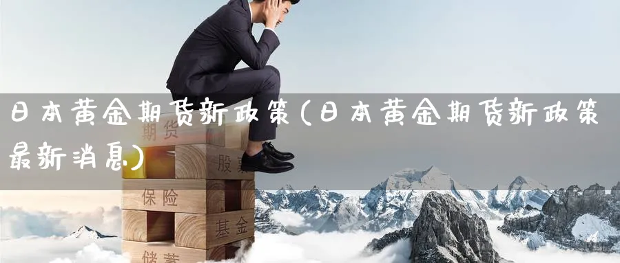 日本黄金期货新政策(日本黄金期货新政策最新消息)_https://www.nyyysy.com_期货直播_第1张